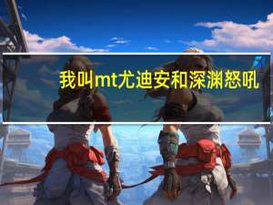 我叫mt尤迪安和深渊怒吼（我叫mt尤迪安）