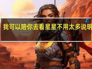 我可以陪你去看星星不用太多说明歌词（我可以陪你去看星星）