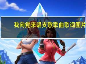 我向党来唱支歌歌曲歌词图片（我向党来唱支歌的歌词）