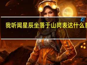 我听闻星辰坐落于山岗表达什么意思