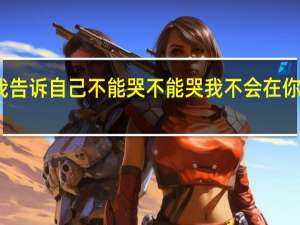 我告诉自己不能哭不能哭我不会在你的面前
