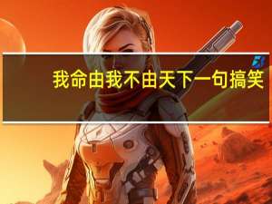 我命由我不由天下一句搞笑（我命由我不由天下一句）
