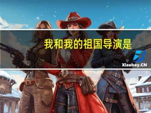 我和我的祖国导演是（我和我的祖国导演及片段）