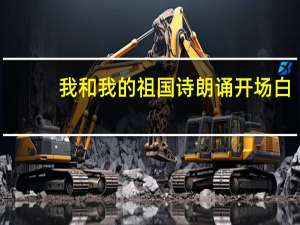 我和我的祖国诗朗诵开场白（我和我的祖国诗朗诵）