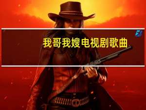我哥我嫂电视剧歌曲（我哥我嫂电视剧）