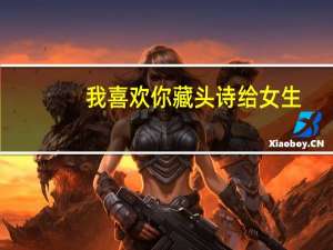 我喜欢你藏头诗给女生（我喜欢你藏头诗）