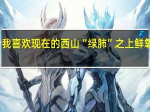 我喜欢现在的西山“绿肺”之上鲜氧环拥