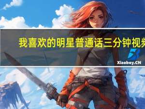 我喜欢的明星普通话三分钟视频（我喜欢的明星普通话三分钟）