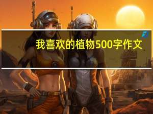 我喜欢的植物500字作文（我喜欢的植物）