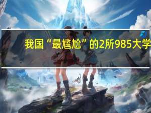 我国“最尴尬”的2所985大学，1所是武大，另一所你知道是谁吗