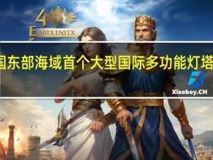 我国东部海域首个大型国际多功能灯塔建成投用
