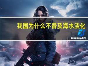 我国为什么不普及海水淡化