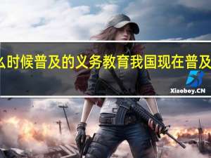 我国什么时候普及的义务教育 我国现在普及几年义务教育