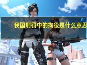 我国刑罚中的拘役是什么意思