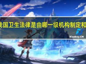 我国卫生法律是由哪一级机构制定和颁布的