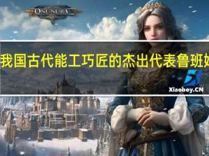 我国古代能工巧匠的杰出代表鲁班姓什么（我国古代能工巧匠的杰出代表鲁班姓 鲁 吗）