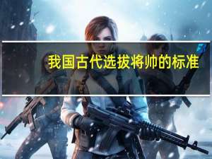 我国古代选拔将帅的标准