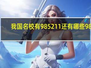 我国名校有985211还有哪些 985.211分别是哪些学校