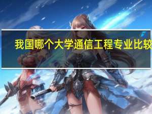 我国哪个大学通信工程专业比较好