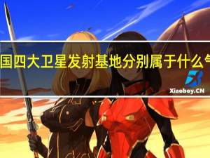 我国四大卫星发射基地分别属于什么气候类型