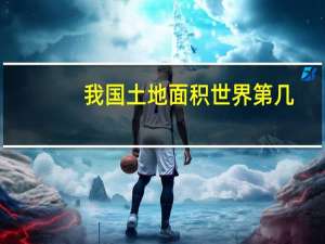 我国土地面积世界第几