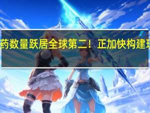 我国在研新药数量跃居全球第二！正加快构建现代医药工业体系