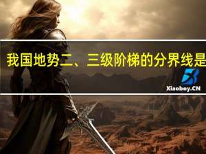 我国地势二、三级阶梯的分界线是什么