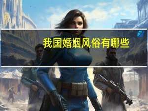 我国婚姻风俗有哪些
