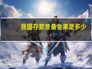 我国存款准备金率是多少