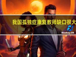我国孤独症康复教师缺口很大