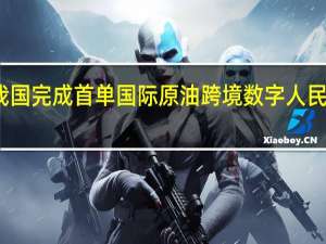 我国完成首单国际原油跨境数字人民币结算