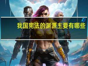 我国宪法的渊源主要有哪些