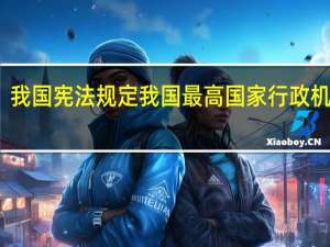 我国宪法规定我国最高国家行政机关是