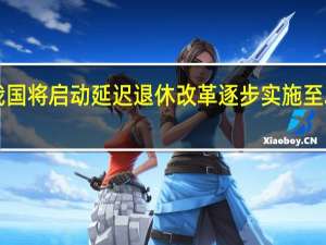 我国将启动延迟退休改革 逐步实施至2040年