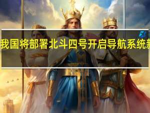 我国将部署北斗四号 开启导航系统新篇章