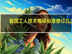 我国工人技术等级标准修订几次