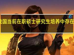 我国当前在职硕士研究生培养中存在的问题
