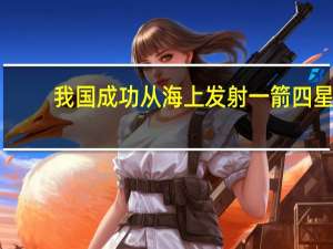 我国成功从海上发射一箭四星