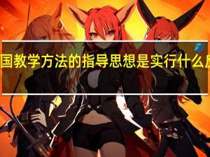 我国教学方法的指导思想是实行什么反对什么