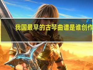 我国最早的古琴曲谱是谁创作