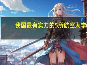 我国最有实力的5所航空大学，哪所实力最强