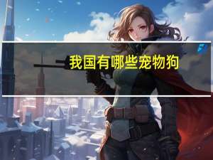 我国有哪些宠物狗