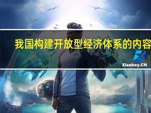 我国构建开放型经济体系的内容是