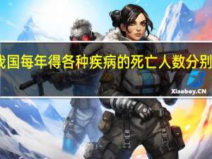 我国每年得各种疾病的死亡人数分别是多少