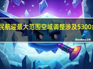 我国民航迎最大范围空域调整 涉及5300余架次航班