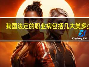 我国法定的职业病包括几大类多少种