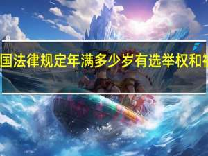 我国法律规定年满多少岁有选举权和被选举权