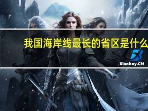 我国海岸线最长的省区是什么