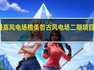我国海拔最高风电场措美哲古风电场二期项目全容量并网发电