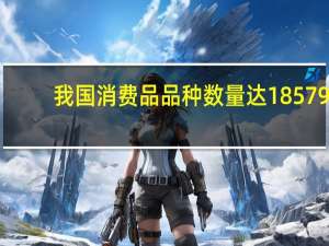 我国消费品品种数量达18579.8万 增量供给持续增加